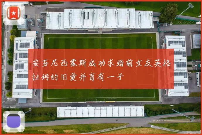 安芬尼西蒙斯成功求婚前女友英格拉姆的旧爱并育有一子