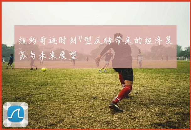 纽约奇迹时刻V型反转带来的经济复苏与未来展望