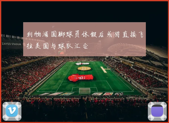 利物浦国脚球员休假后或将直接飞往美国与球队汇合