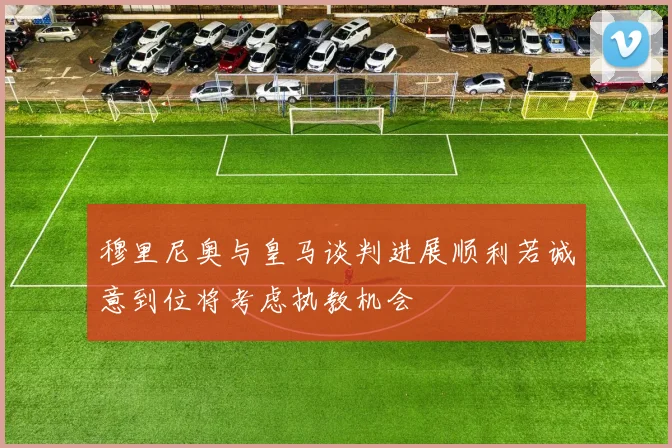 穆里尼奥与皇马谈判进展顺利若诚意到位将考虑执教机会