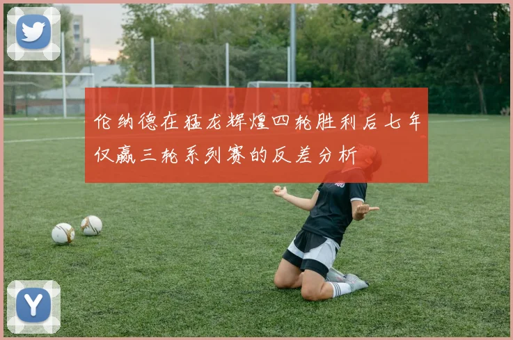 伦纳德在猛龙辉煌四轮胜利后七年仅赢三轮系列赛的反差分析
